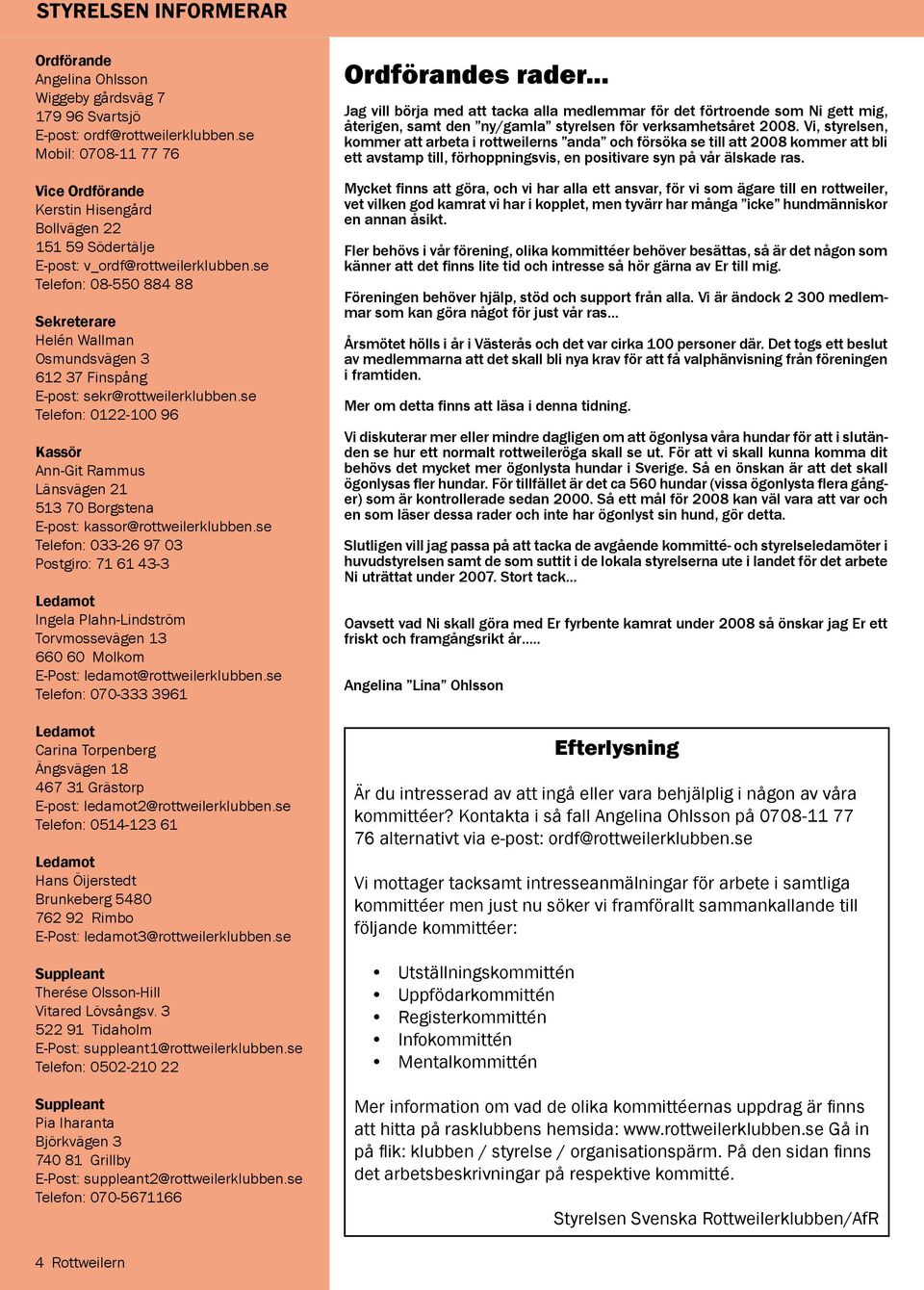 se Telefon: 08-550 884 88 Sekreterare Helén Wallman Osmundsvägen 3 612 37 Finspång E-post: sekr@rottweilerklubben.