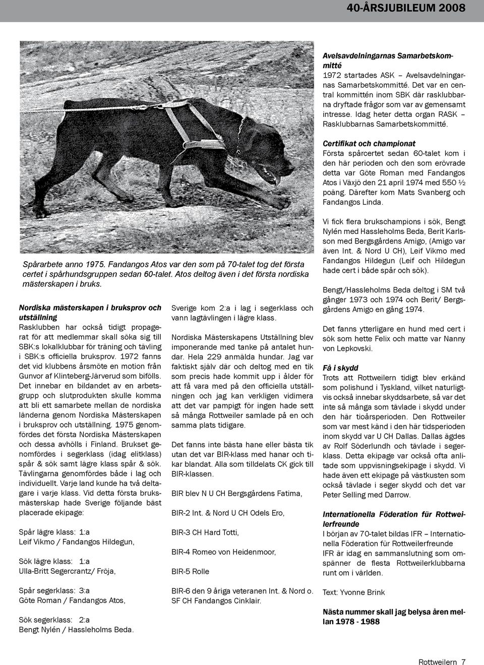Certifikat och championat Första spårcertet sedan 60-talet kom i den här perioden och den som erövrade detta var Göte Roman med Fandangos Atos i Växjö den 21 april 1974 med 550 ½ poäng.