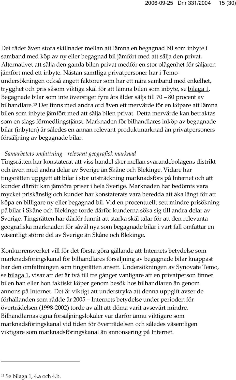Nästan samtliga privatpersoner har i Temoundersökningen också angett faktorer som har ett nära samband med enkelhet, trygghet och pris såsom viktiga skäl för att lämna bilen som inbyte, se bilaga 1.