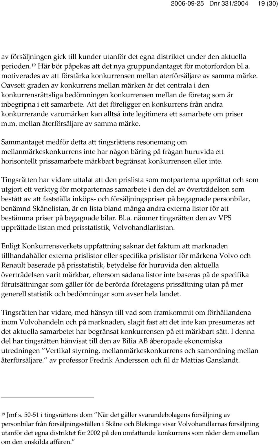 Att det föreligger en konkurrens från andra konkurrerande varumärken kan alltså inte legitimera ett samarbete om priser m.m. mellan återförsäljare av samma märke.
