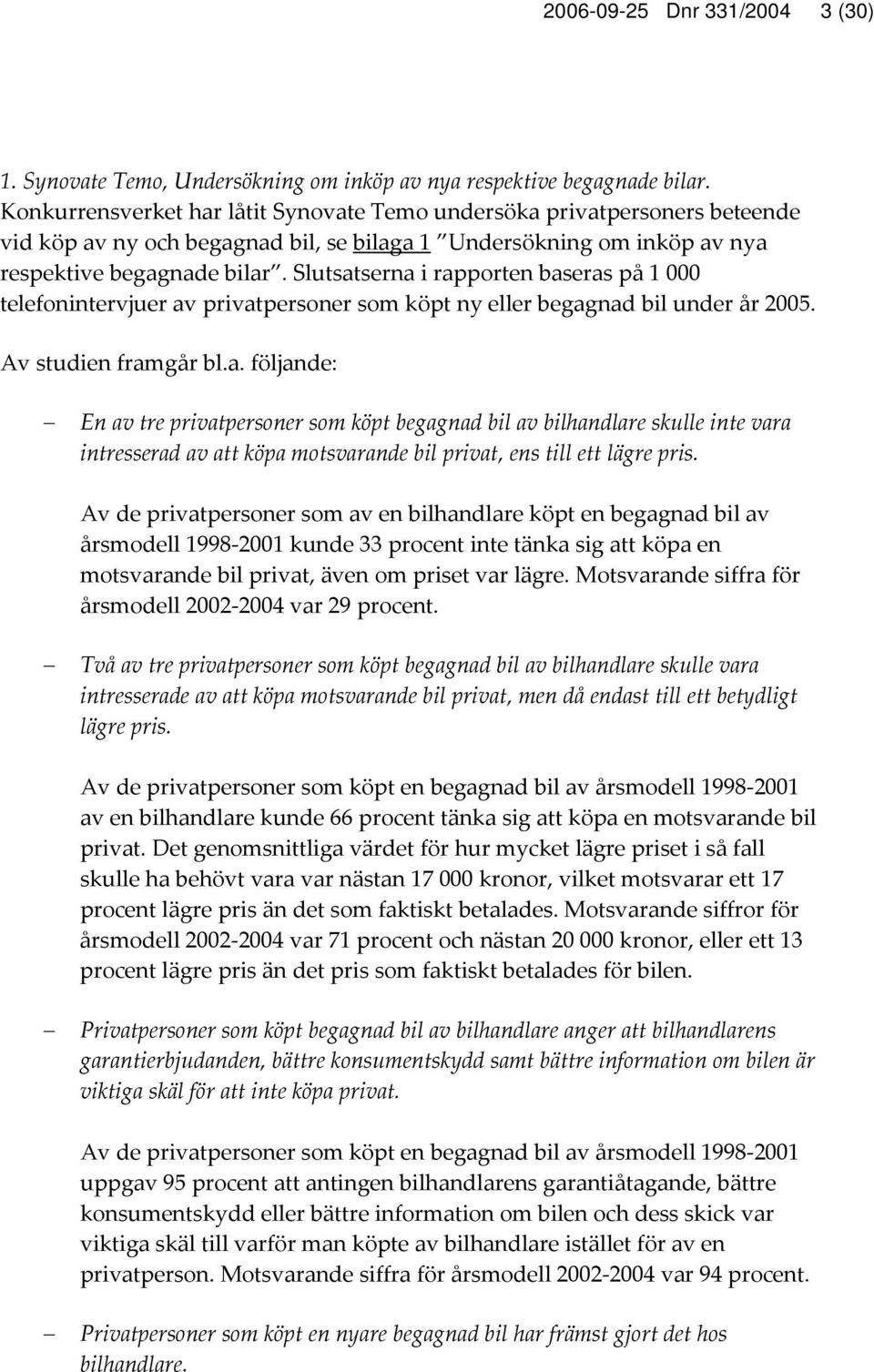 Slutsatserna i rapporten baseras på 1 000 telefonintervjuer av privatpersoner som köpt ny eller begagnad bil under år 2005. Av studien framgår bl.a. följande: En av tre privatpersoner som köpt begagnad bil av bilhandlare skulle inte vara intresserad av att köpa motsvarande bil privat, ens till ett lägre pris.