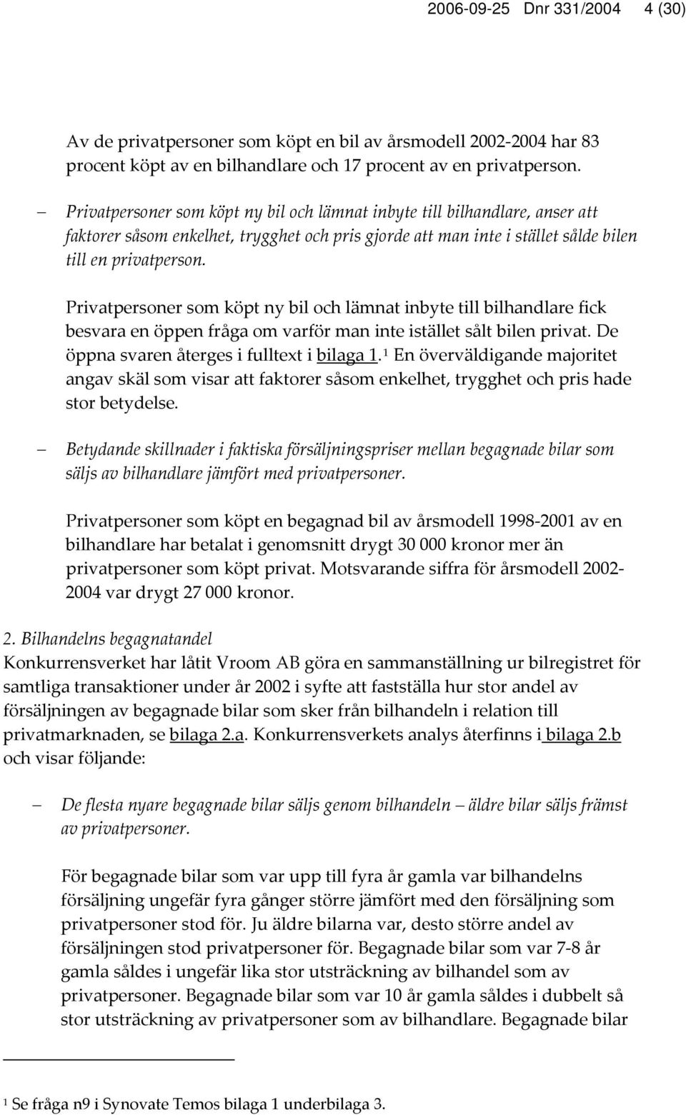 Privatpersoner som köpt ny bil och lämnat inbyte till bilhandlare fick besvara en öppen fråga om varför man inte istället sålt bilen privat. De öppna svaren återges i fulltext i bilaga 1.