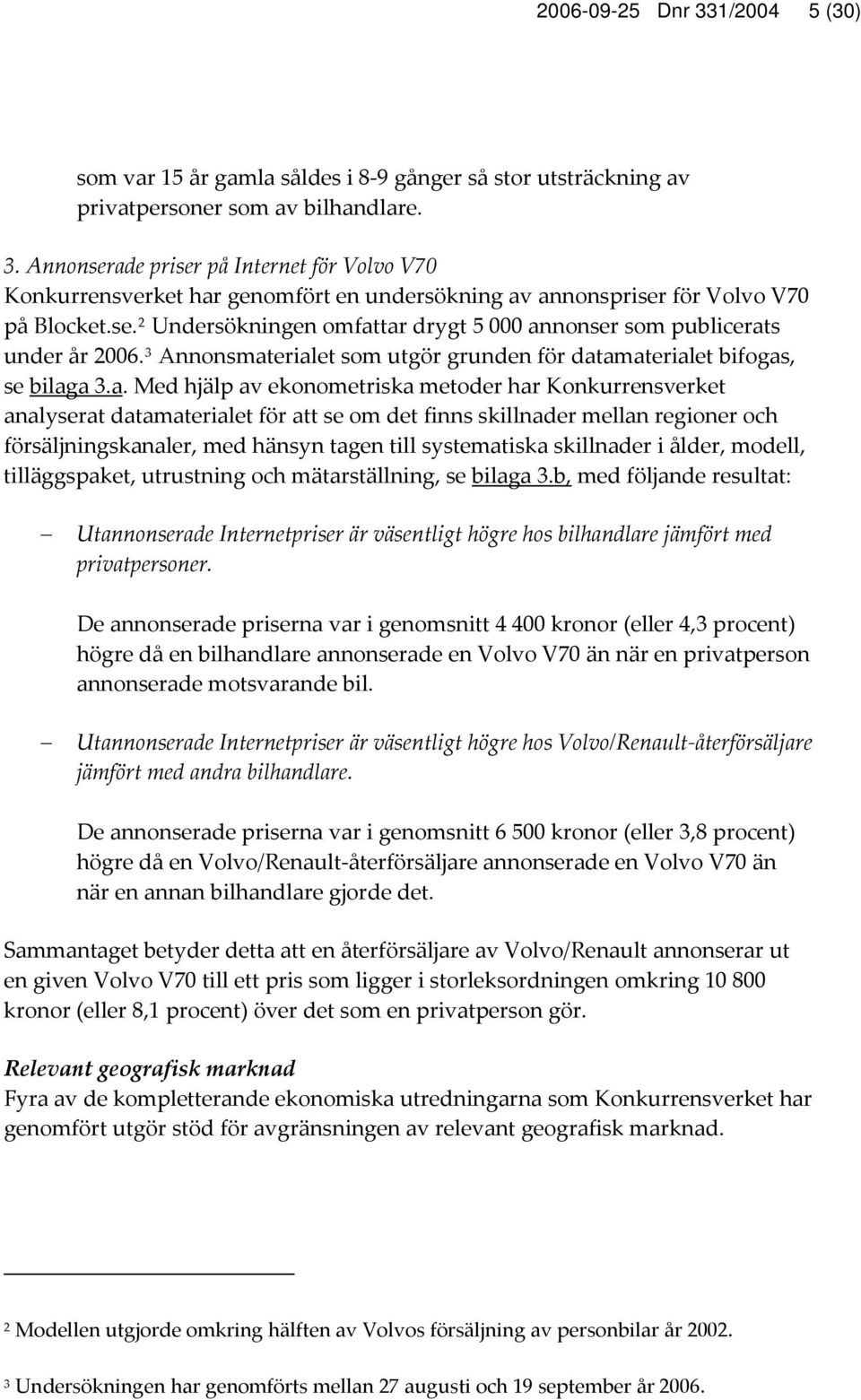 tar drygt 5 000 annonser som publicerats under år 2006. 3 Annonsmaterialet som utgör grunden för datamaterialet bifogas, se bilaga 3.a. Med hjälp av ekonometriska metoder har Konkurrensverket