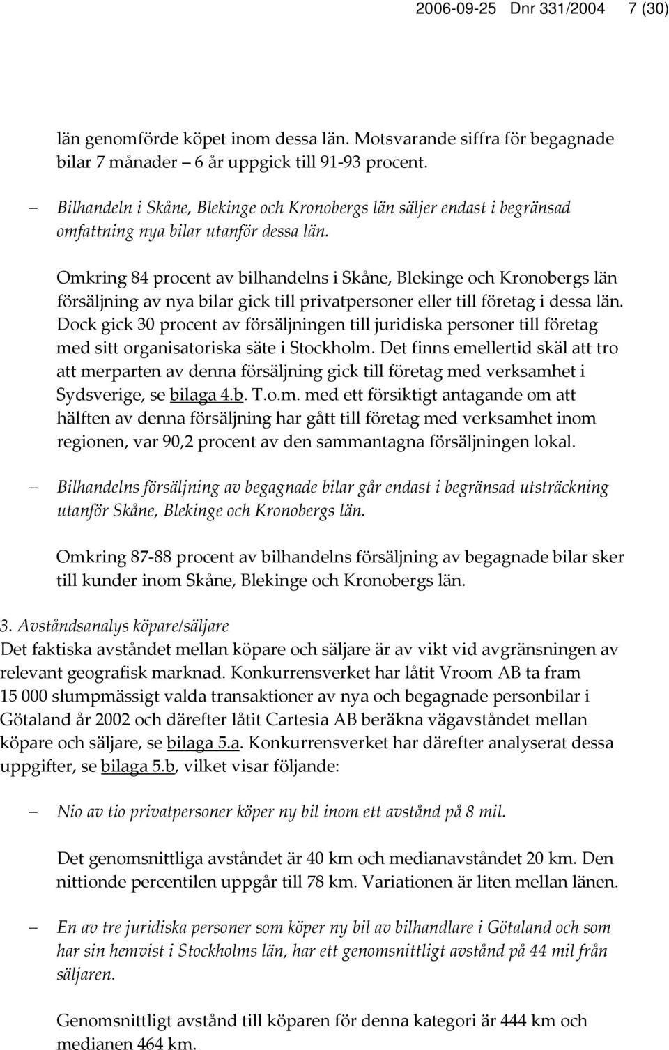 Omkring 84 procent av bilhandelns i Skåne, Blekinge och Kronobergs län försäljning av nya bilar gick till privatpersoner eller till företag i dessa län.