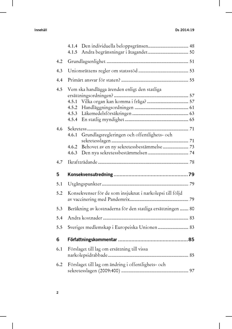 .. 63 4.5.4 En statlig myndighet... 65 4.6 Sekretess... 71 4.6.1 Grundlagsregleringen och offentlighets- och sekretesslagen... 71 4.6.2 Behovet av en ny sekretessbestämmelse... 73 4.6.3 Den nya sekretessbestämmelsen.