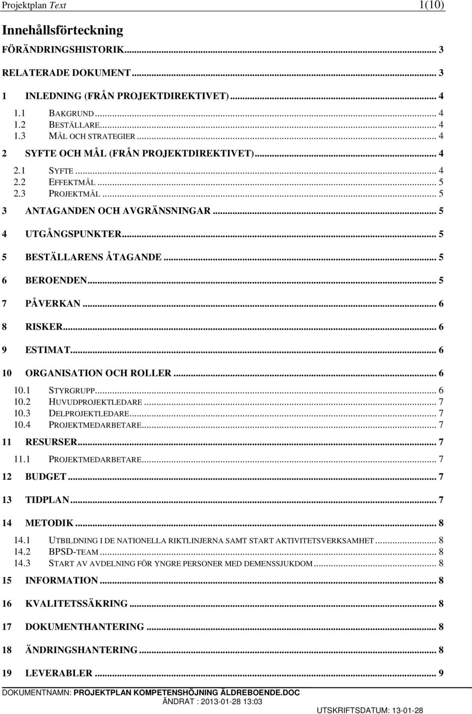 .. 5 6 BEROENDEN... 5 7 PÅVERKAN... 6 8 RISKER... 6 9 ESTIMAT... 6 10 ORGANISATION OCH ROLLER... 6 10.1 STYRGRUPP... 6 10.2 HUVUDPROJEKTLEDARE... 7 10.3 DELPROJEKTLEDARE... 7 10.4 PROJEKTMEDARBETARE.