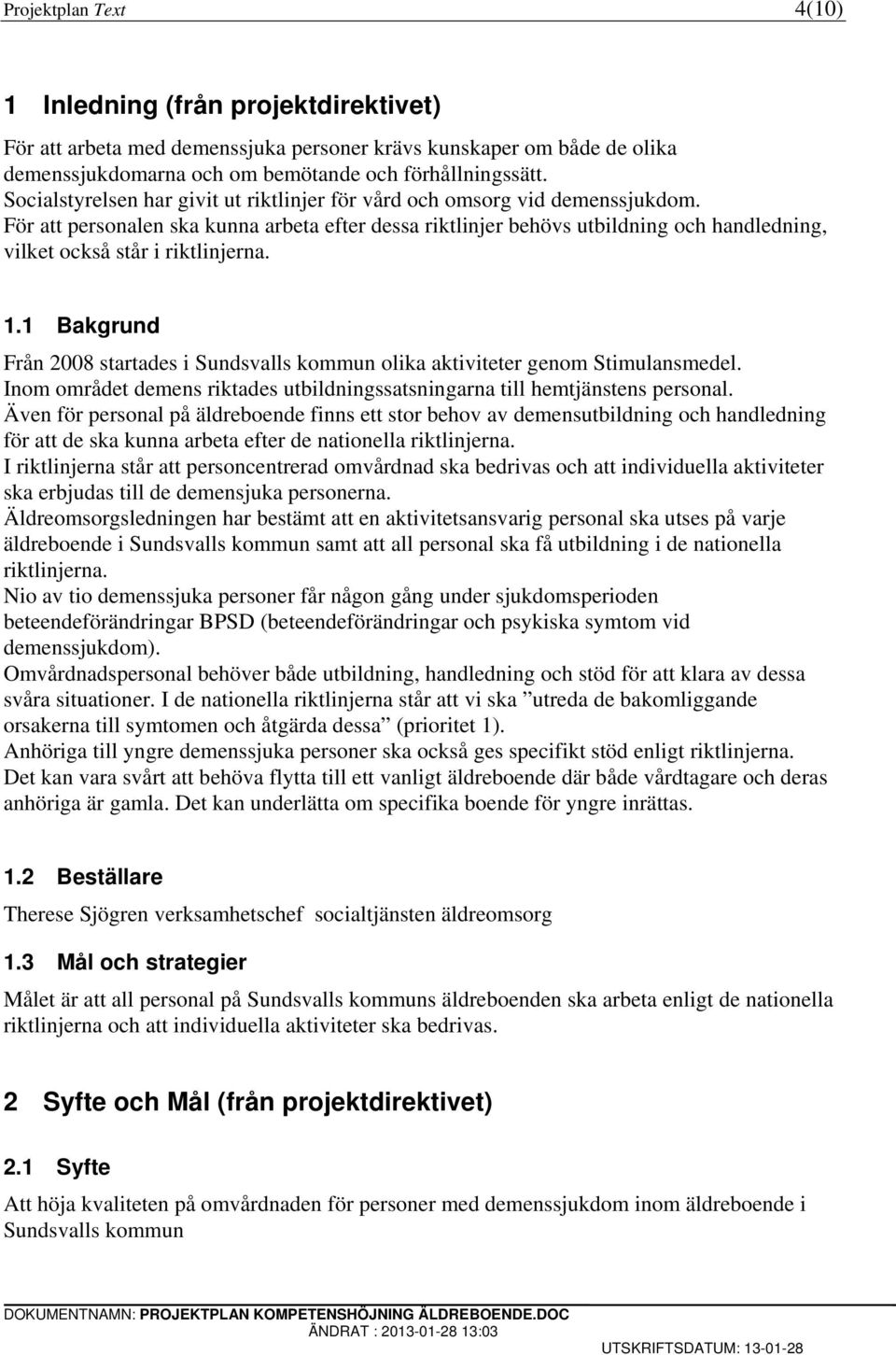 För att personalen ska kunna arbeta efter dessa riktlinjer behövs utbildning och handledning, vilket också står i riktlinjerna. 1.