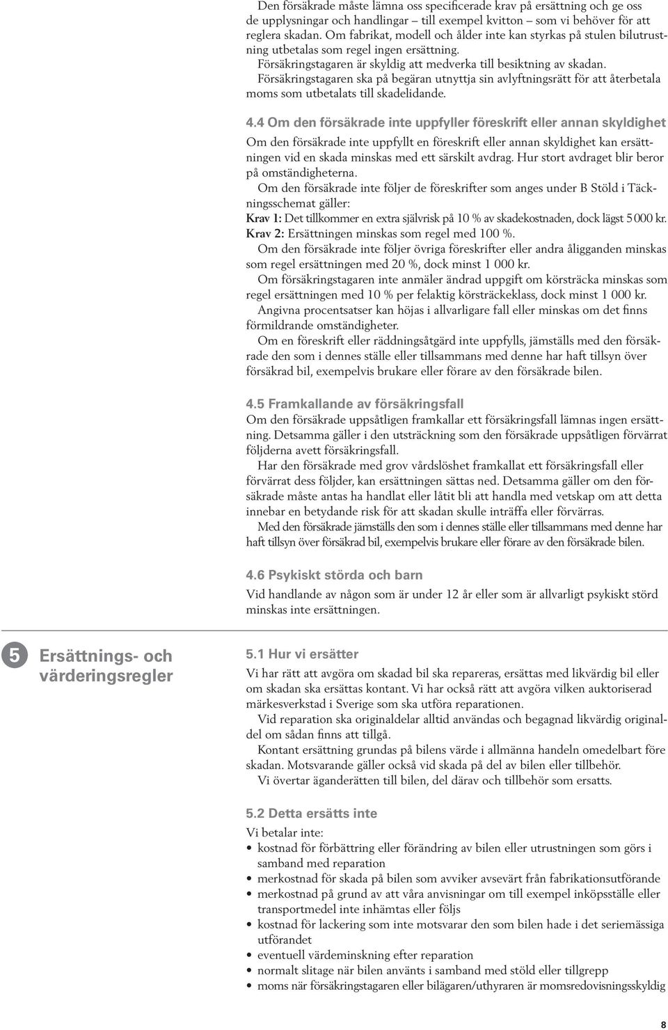 Försäkringstagaren ska på begäran utnyttja sin avlyftningsrätt för att återbetala moms som utbetalats till skadelidande. 4.