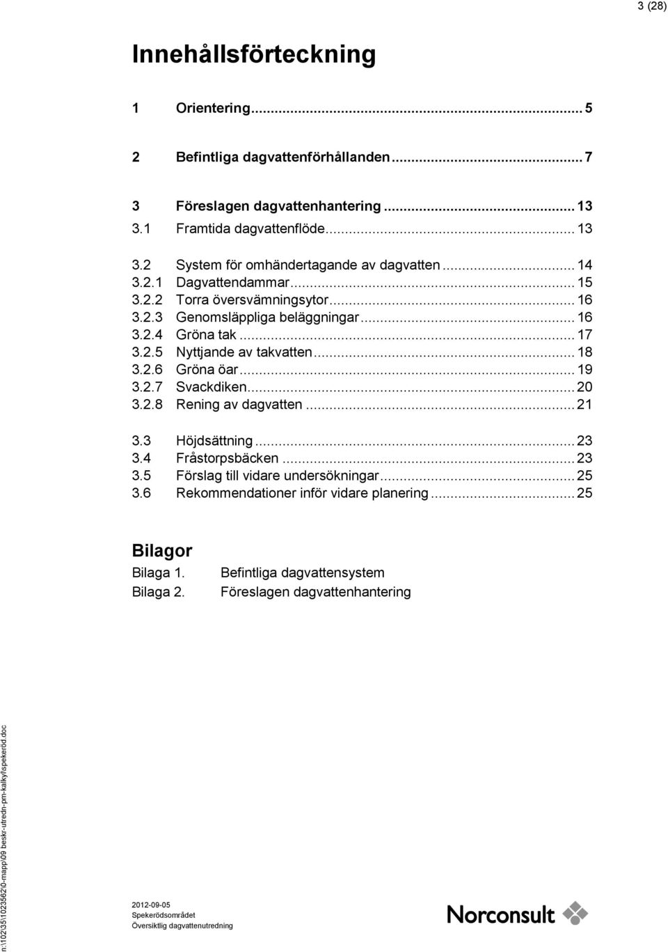 2.6 Gröna öar... 19 3.2.7 Svackdiken... 20 3.2.8 Rening av dagvatten... 21 3.3 Höjdsättning... 23 3.4 Fråstorpsbäcken... 23 3.5 Förslag till vidare undersökningar... 25 3.