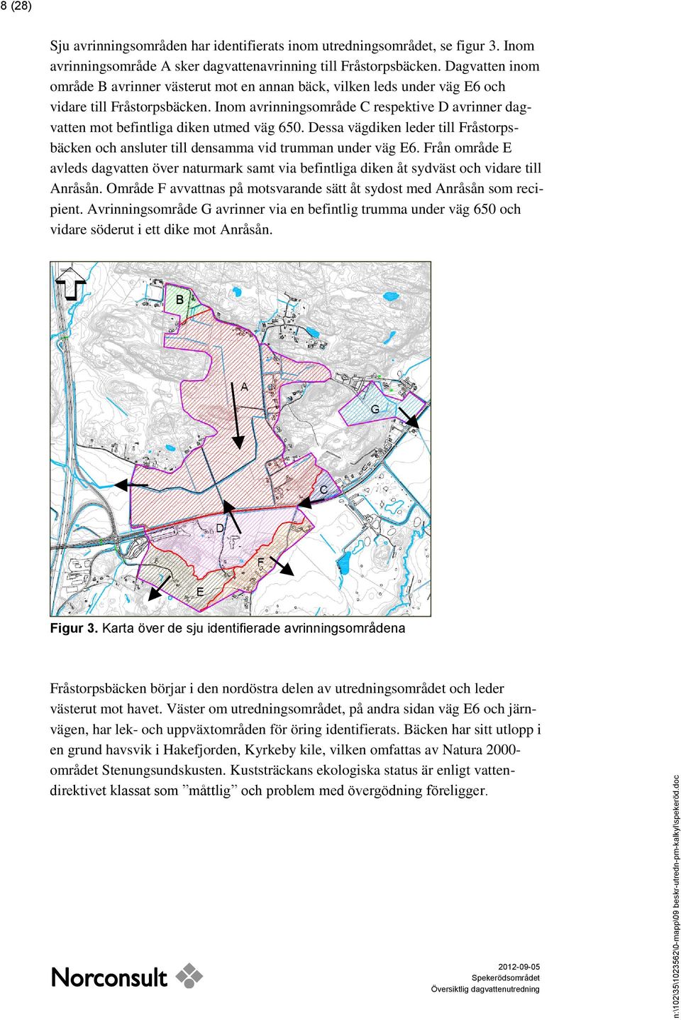 Inom avrinningsområde C respektive D avrinner dagvatten mot befintliga diken utmed väg 650. Dessa vägdiken leder till Fråstorpsbäcken och ansluter till densamma vid trumman under väg E6.