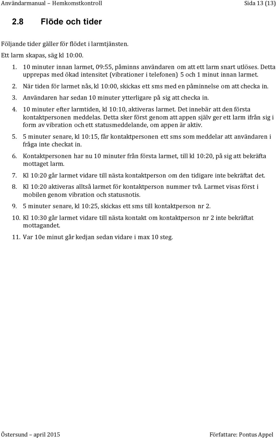 Användaren har sedan 10 minuter ytterligare på sig att checka in. 4. 10 minuter efter larmtiden, kl 10:10, aktiveras larmet. Det innebär att den första kontaktpersonen meddelas.