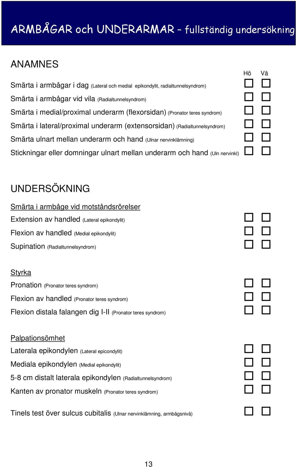 Smärta i lateral/proximal underarm (extensorsidan) (Radialtunnelsyndrom) UNDERSÖKNING Smärta i armbåge vid motståndsrörelser Extension av handled (Lateral epikondylit) Flexion av handled (Medial