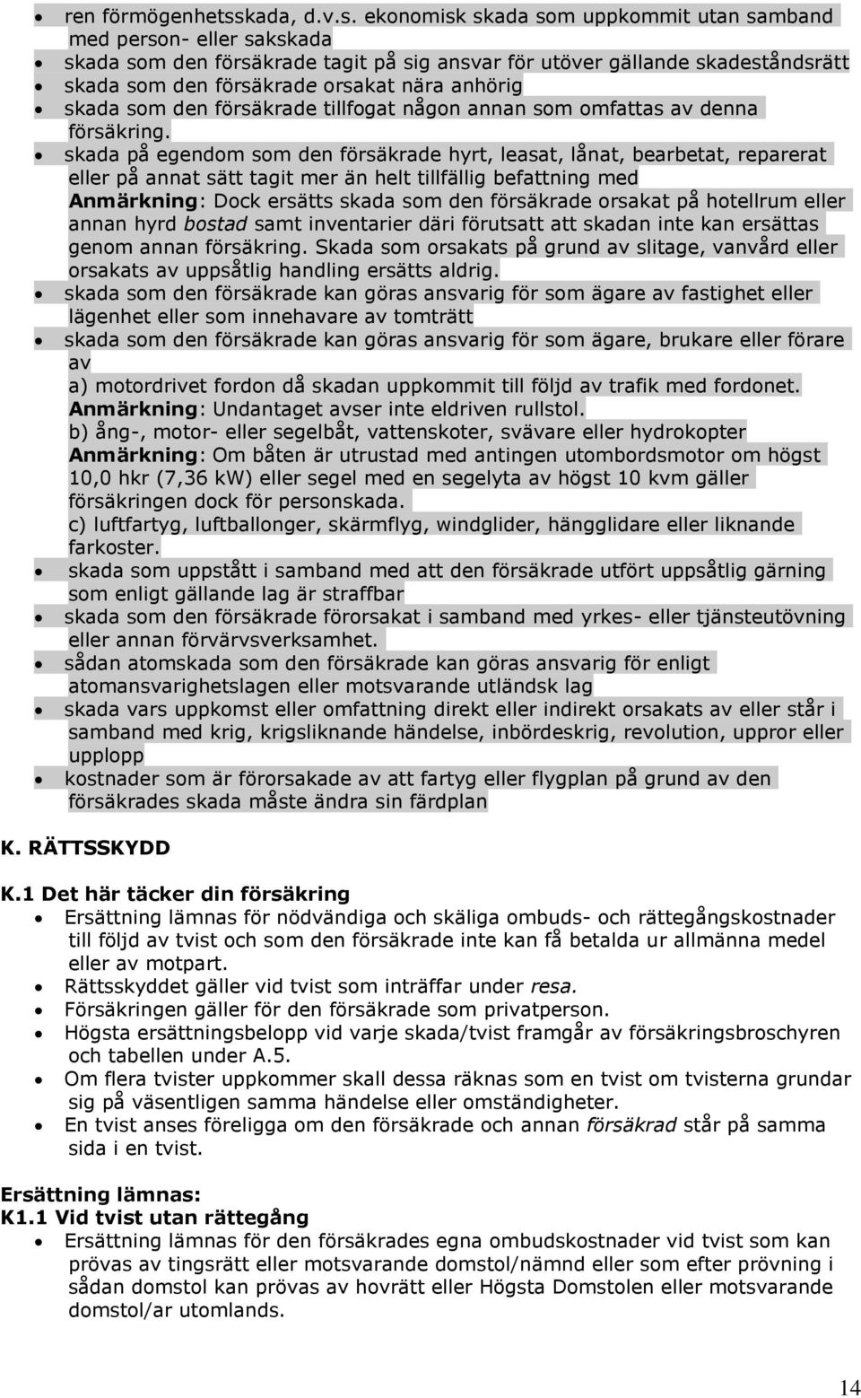 ekonomisk skada som uppkommit utan samband med person- eller sakskada skada som den försäkrade tagit på sig ansvar för utöver gällande skadeståndsrätt skada som den försäkrade orsakat nära anhörig