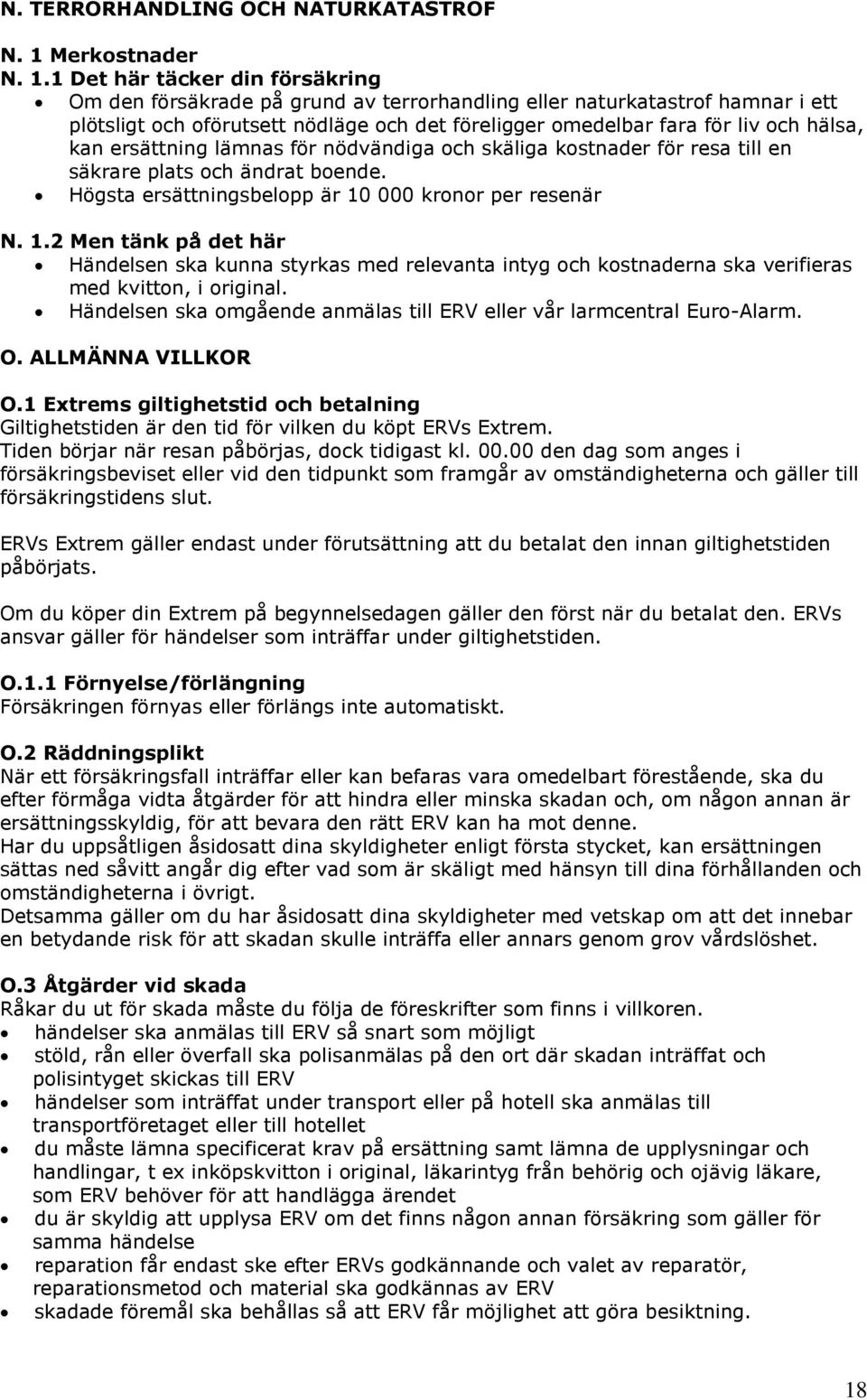 1 Det här täcker din försäkring Om den försäkrade på grund av terrorhandling eller naturkatastrof hamnar i ett plötsligt och oförutsett nödläge och det föreligger omedelbar fara för liv och hälsa,