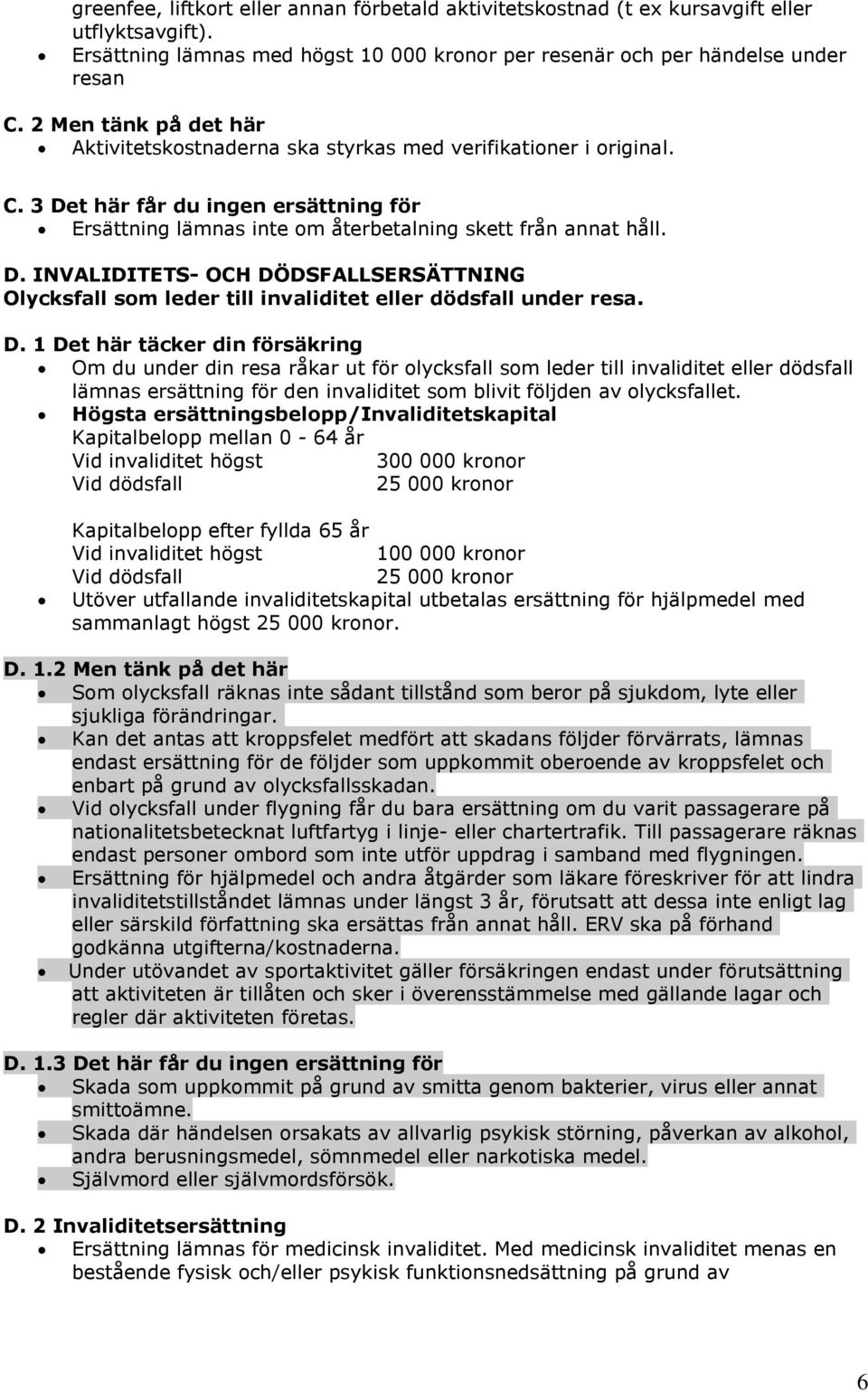 D. 1 Det här täcker din försäkring Om du under din resa råkar ut för olycksfall som leder till invaliditet eller dödsfall lämnas ersättning för den invaliditet som blivit följden av olycksfallet.