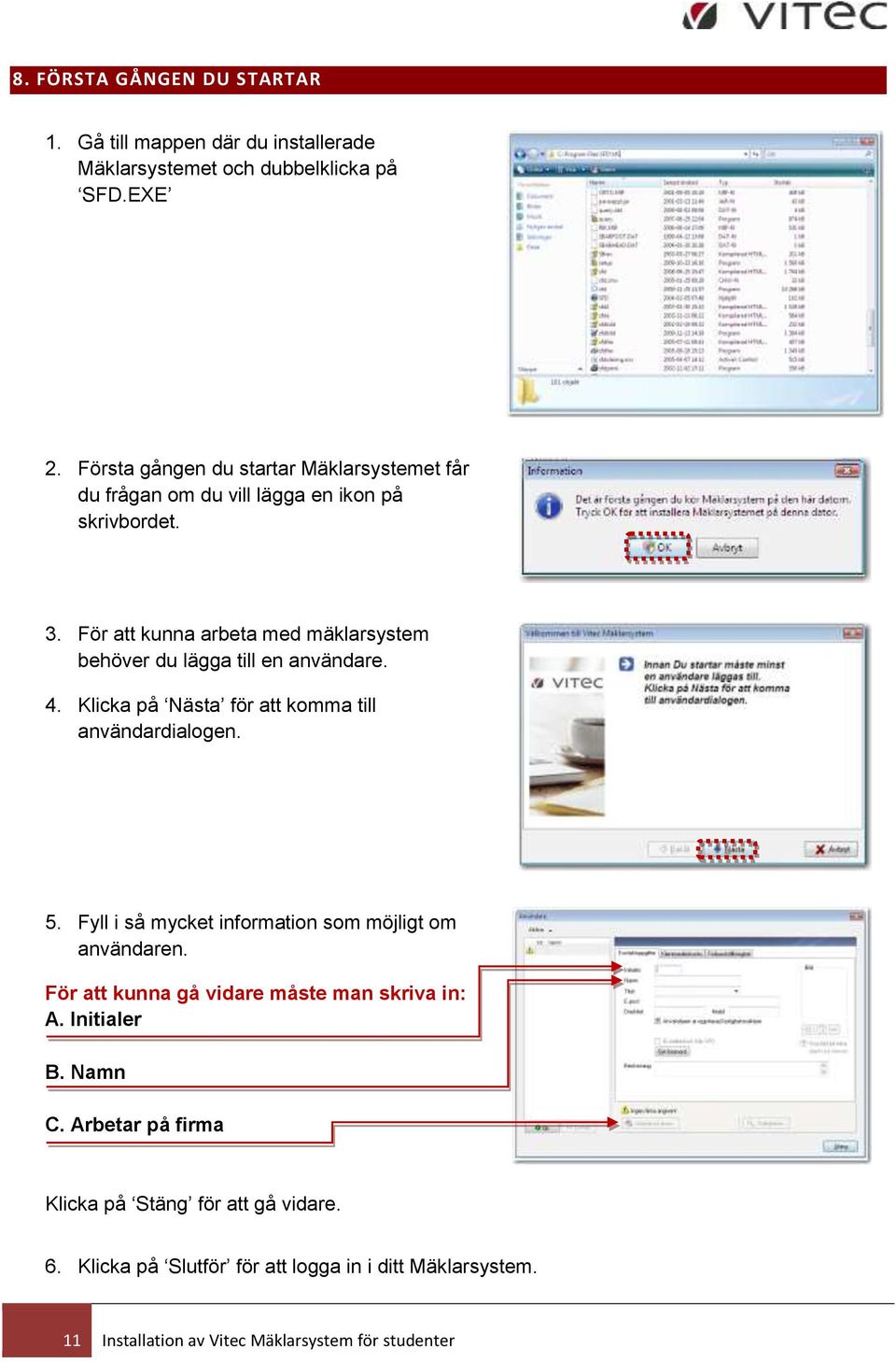 För att kunna arbeta med mäklarsystem behöver du lägga till en användare. 4. Klicka på Nästa för att komma till användardialogen. 5.