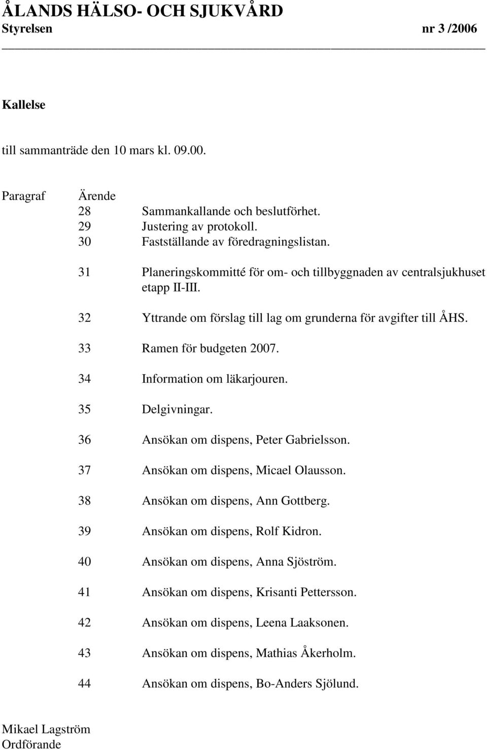 34 Information om läkarjouren. 35 Delgivningar. 36 Ansökan om dispens, Peter Gabrielsson. 37 Ansökan om dispens, Micael Olausson. 38 Ansökan om dispens, Ann Gottberg.