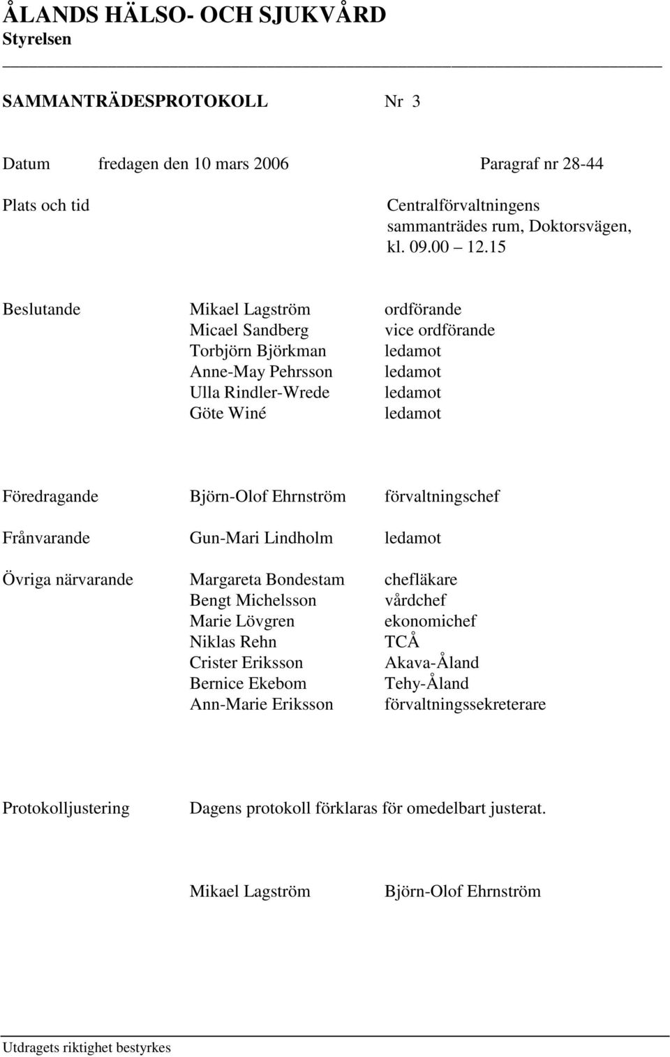 Ehrnström förvaltningschef Frånvarande Gun-Mari Lindholm ledamot Övriga närvarande Margareta Bondestam chefläkare Bengt Michelsson vårdchef Marie Lövgren ekonomichef Niklas Rehn TCÅ Crister