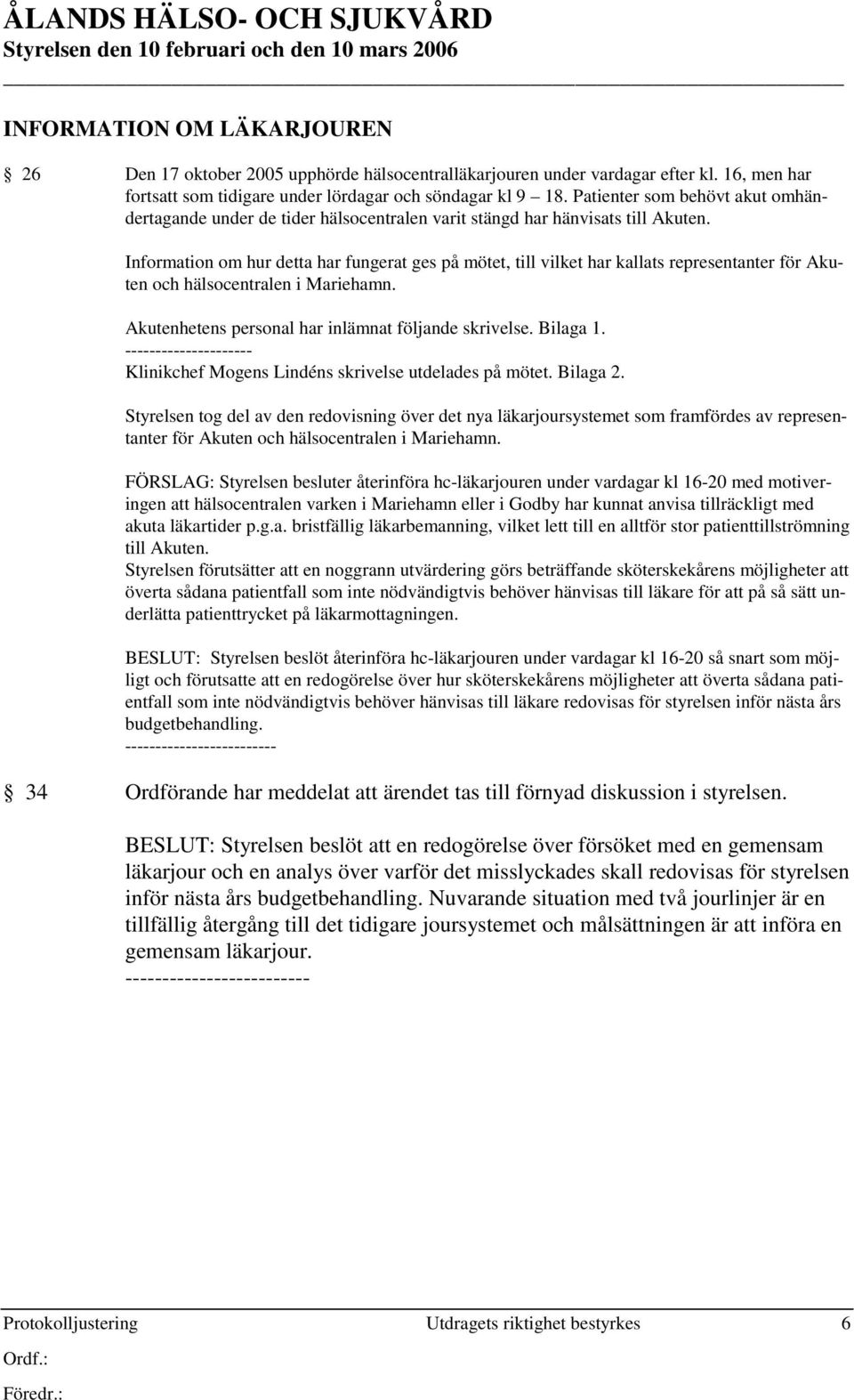 Information om hur detta har fungerat ges på mötet, till vilket har kallats representanter för Akuten och hälsocentralen i Mariehamn. Akutenhetens personal har inlämnat följande skrivelse. Bilaga 1.