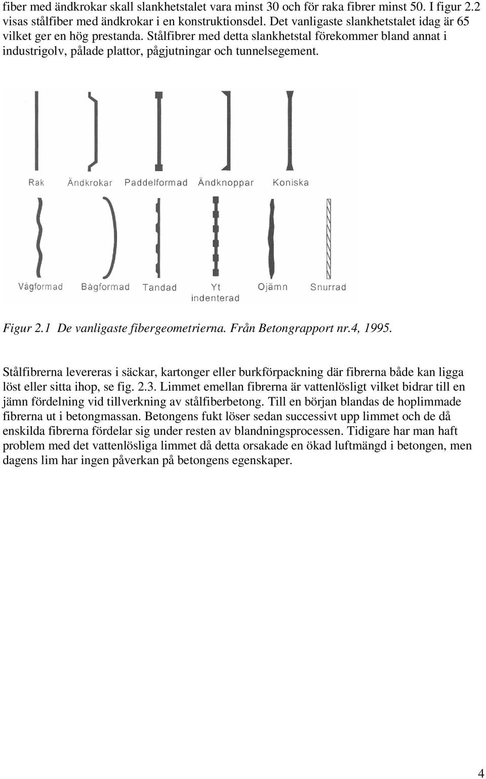 1 De vanligaste fibergeometrierna. Från Betongrapport nr.4, 1995. Stålfibrerna levereras i säckar, kartonger eller burkförpackning där fibrerna både kan ligga löst eller sitta ihop, se fig. 2.3.