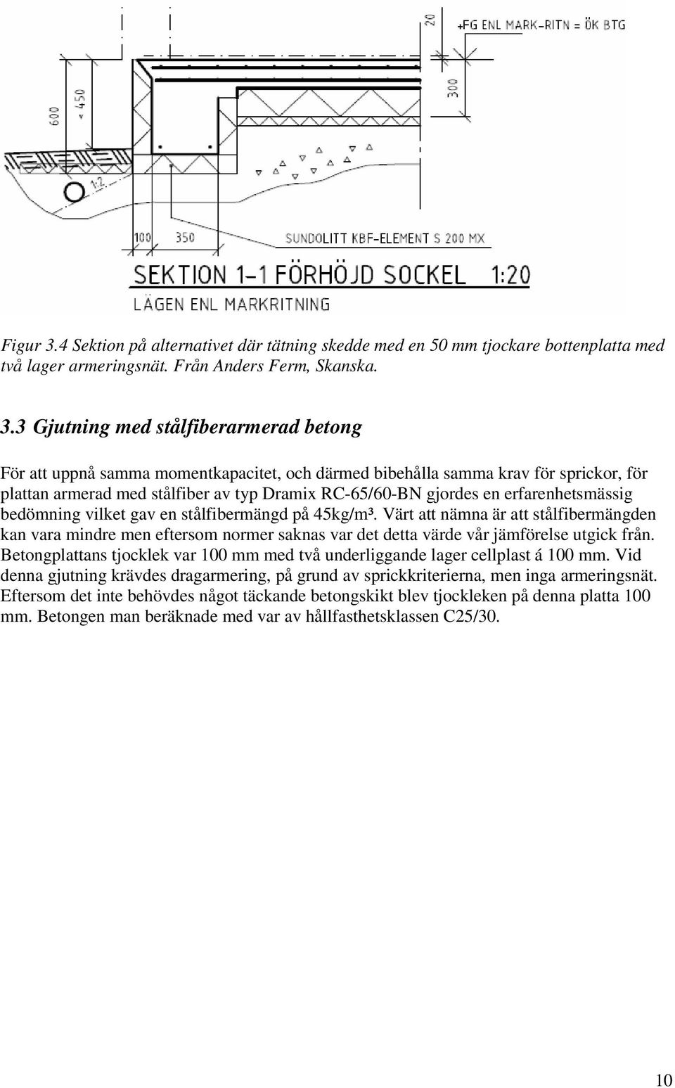 3 Gjutning med stålfiberarmerad betong För att uppnå samma momentkapacitet, och därmed bibehålla samma krav för sprickor, för plattan armerad med stålfiber av typ Dramix RC-65/60-BN gjordes en