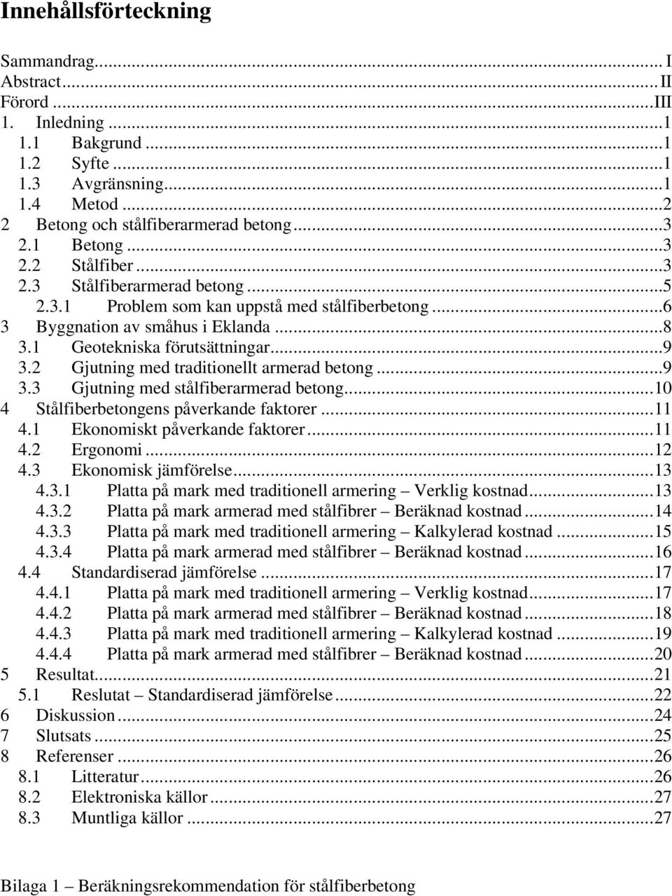 2 Gjutning med traditionellt armerad betong...9 3.3 Gjutning med stålfiberarmerad betong...10 4 Stålfiberbetongens påverkande faktorer...11 4.1 Ekonomiskt påverkande faktorer...11 4.2 Ergonomi...12 4.