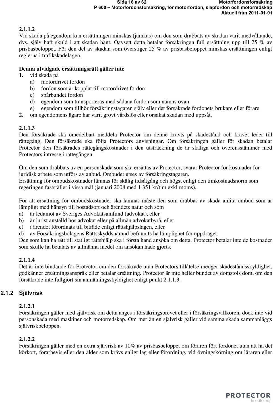 För den del av skadan som överstiger 25 % av prisbasbeloppet minskas ersättningen enligt reglerna i trafikskadelagen. Denna utvidgade ersättningsrätt gäller inte 1.