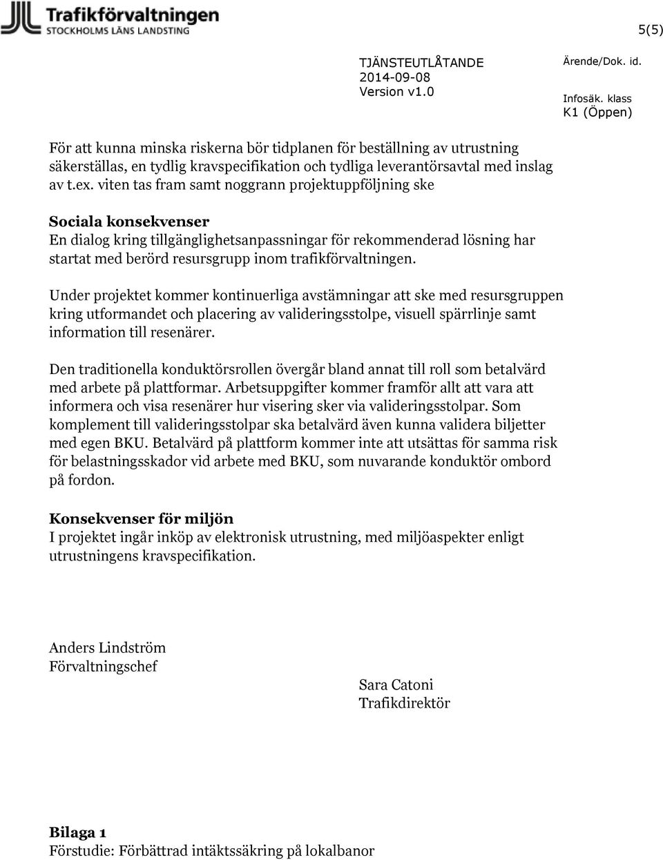 viten tas fram samt noggrann projektuppföljning ske Sociala konsekvenser En dialog kring tillgänglighetsanpassningar för rekommenderad lösning har startat med berörd resursgrupp inom
