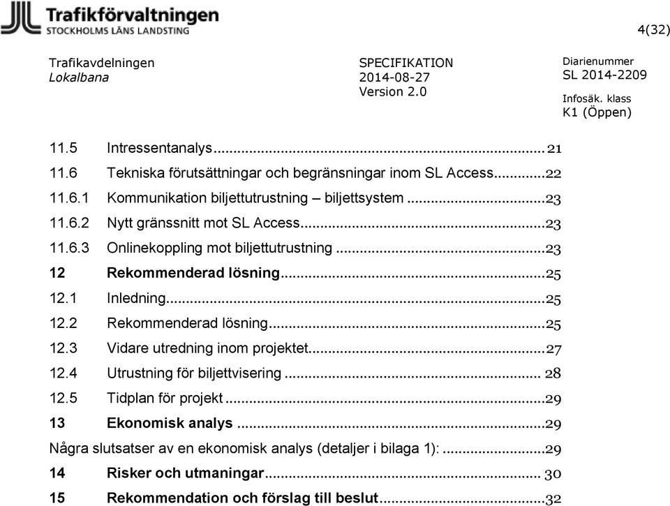 1 Inledning... 25 12.2 Rekommenderad lösning... 25 12.3 Vidare utredning inom projektet... 27 12.4 Utrustning för biljettvisering... 28 12.