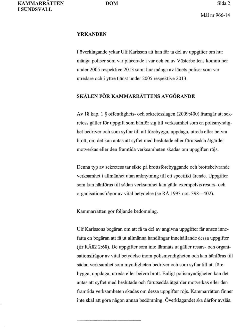 l offentlighets- och sekretesslagen (2009:400) framgår att sekretess gäller för uppgift som hänför sig till verksamhet som en polismyndighet bedriver och som syftar till att förebygga, uppdaga,