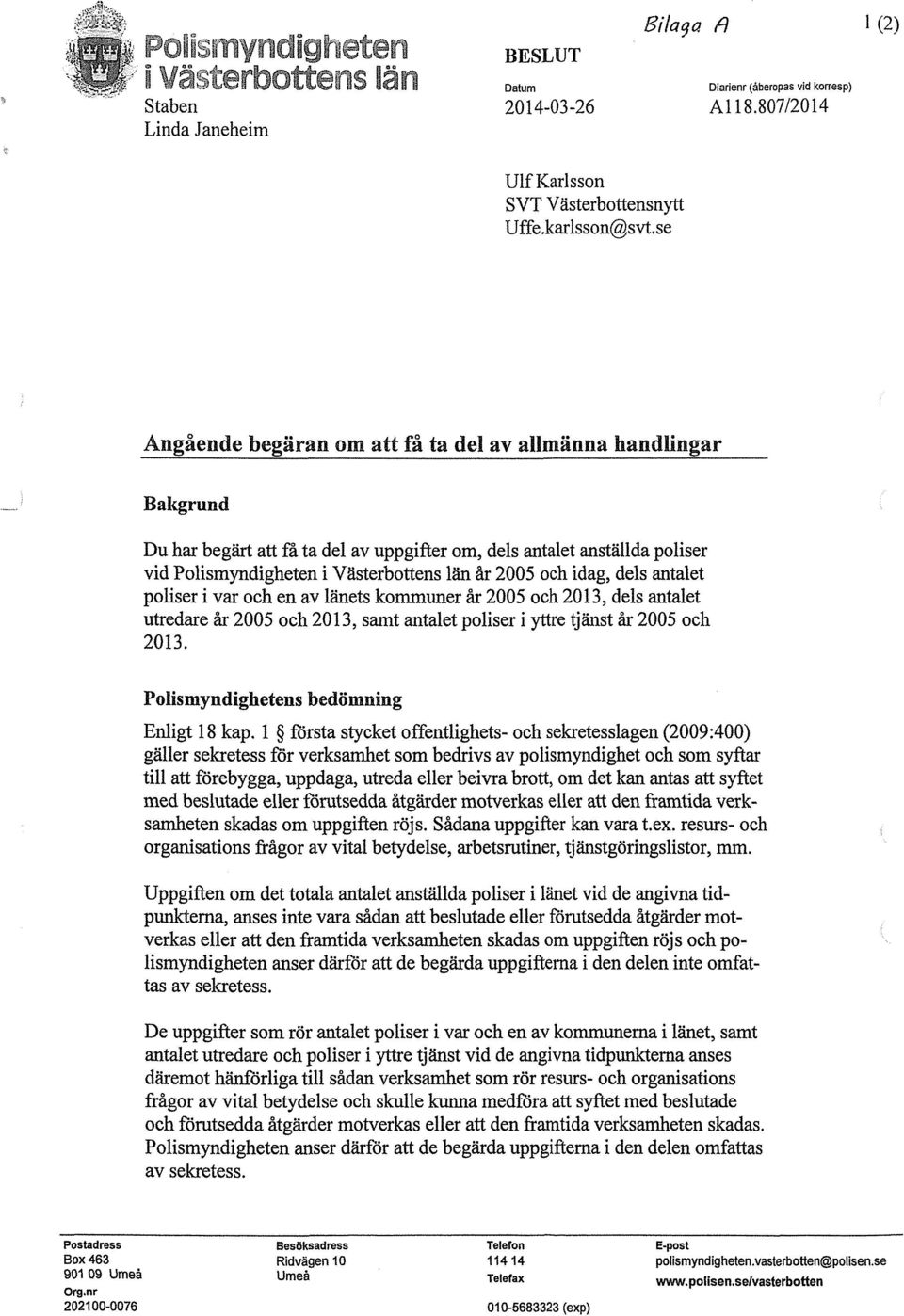 idag, dels antalet poliser i var och en av länets kommuner år 2005 och 2013, dels antalet utredare år 2005 och 2013, samt antalet poliser i yttre tjänst år 2005 och 2013.