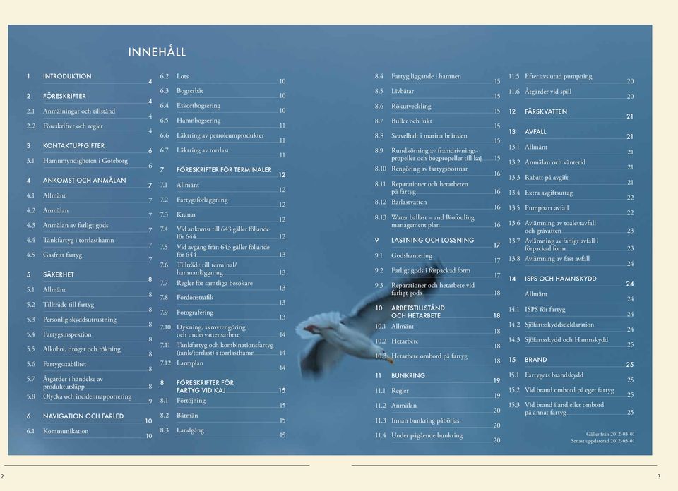 ..7 5 Säkerhet...8 5.1 Allmänt...8 5.2 Tillträde till fartyg...8 5.3 Personlig skyddsutrustning...8 5.4 Fartygsinspektion...8 5.5 Alkohol, droger och rökning...8 5.6 Fartygsstabilitet...8 5.7 Åtgärder i händelse av produktutsläpp.