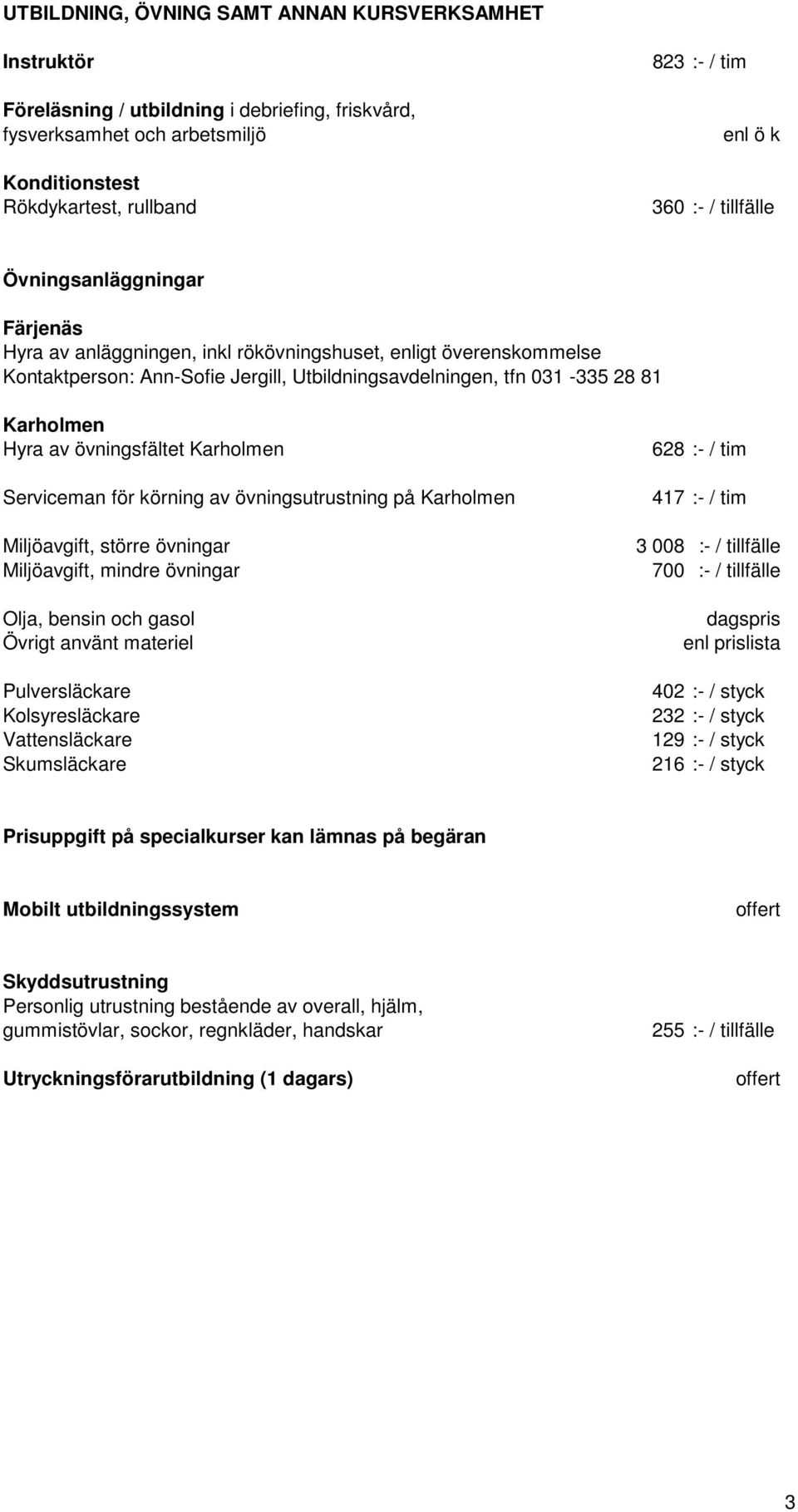 Hyra av övningsfältet Karholmen Serviceman för körning av övningsutrustning på Karholmen Miljöavgift, större övningar Miljöavgift, mindre övningar Olja, bensin och gasol Övrigt använt materiel