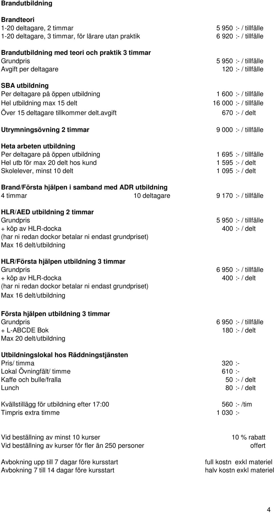 avgift Utrymningsövning 2 timmar Heta arbeten utbildning Per deltagare på öppen utbildning Hel utb för max 20 delt hos kund Skolelever, minst 10 delt 5 950 :- / tillfälle 120 :- / tillfälle 1 600 :-