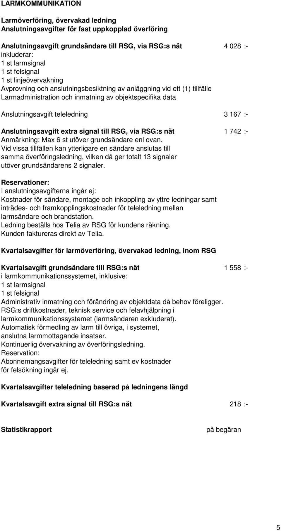 :- Anslutningsavgift extra signal till RSG, via RSG:s nät 1 742 :- Anmärkning: Max 6 st utöver grundsändare enl ovan.