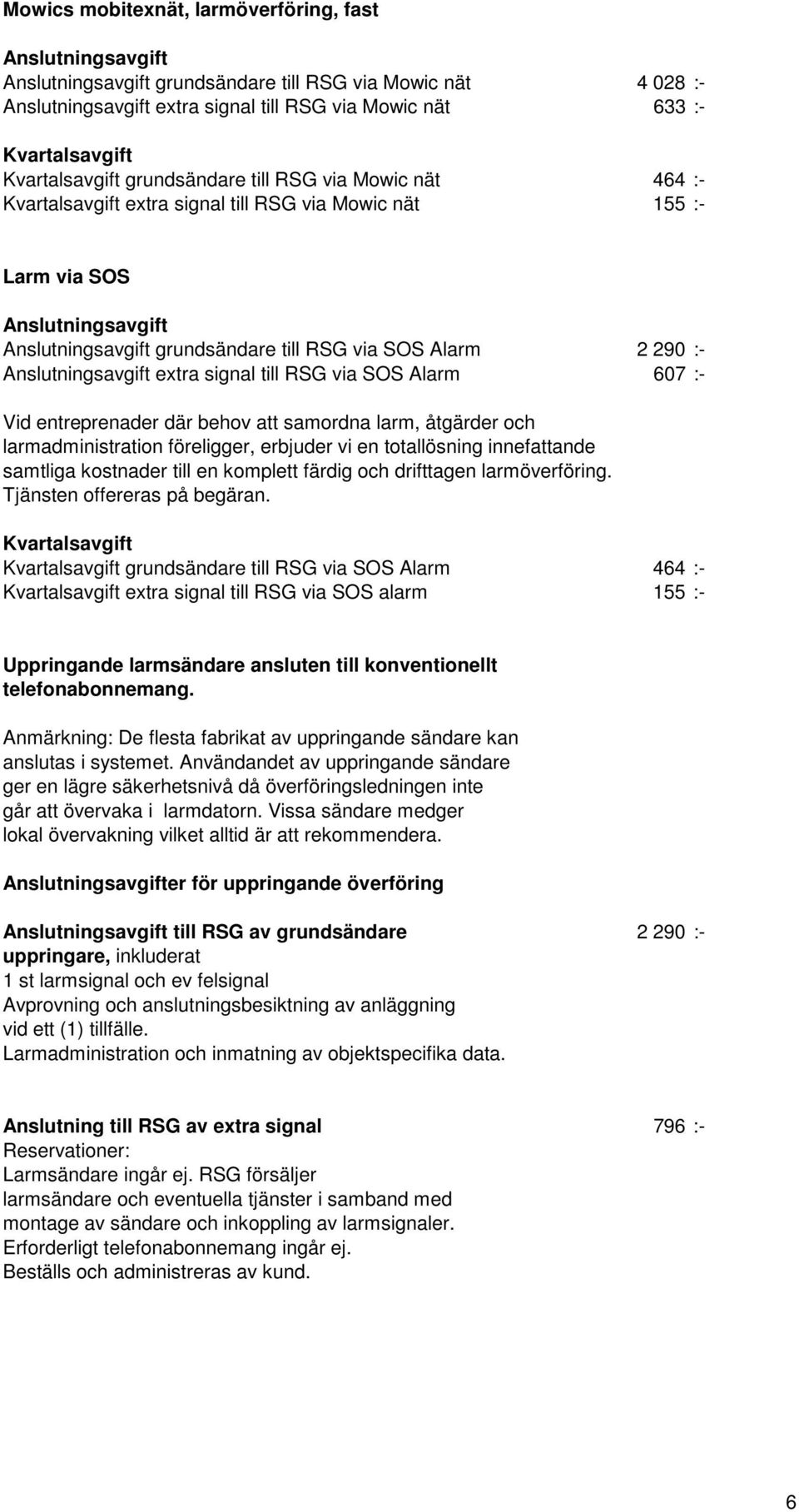 Alarm 2 290 :- Anslutningsavgift extra signal till RSG via SOS Alarm 607 :- Vid entreprenader där behov att samordna larm, åtgärder och larmadministration föreligger, erbjuder vi en totallösning