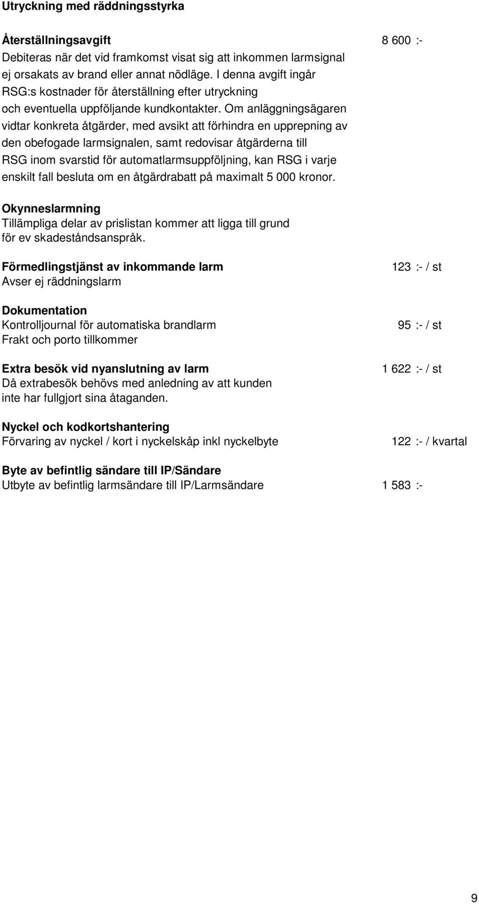 Om anläggningsägaren vidtar konkreta åtgärder, med avsikt att förhindra en upprepning av den obefogade larmsignalen, samt redovisar åtgärderna till RSG inom svarstid för automatlarmsuppföljning, kan