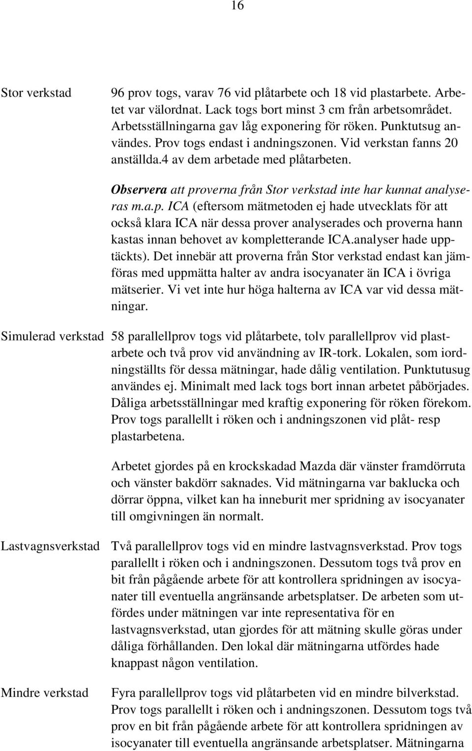 åtarbeten. Observera att proverna från Stor inte har kunnat analyseras m.a.p. ICA (eftersom mätmetoden ej hade utvecklats för att också klara ICA när dessa prover analyserades och proverna hann kastas innan behovet av kompletterande ICA.