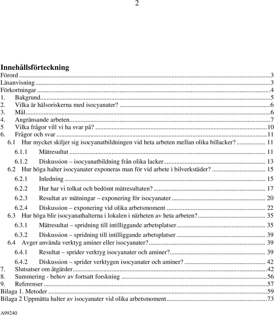 .. 13 6.2 Hur höga halter isocyanater exponeras man för vid arbete i bilverkstäder?... 15 6.2.1 Inledning... 15 6.2.2 Hur har vi tolkat och bedömt mätresultaten?... 17 6.2.3 Resultat av mätningar exponering för isocyanater.