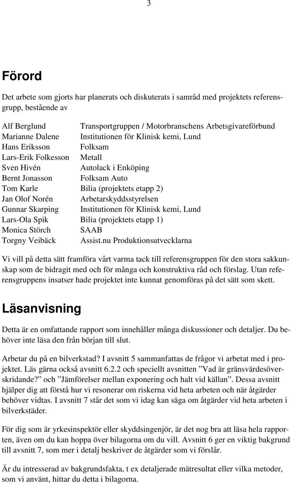 Arbetarskyddsstyrelsen Gunnar Skarping Institutionen för Klinisk kemi, Lund Lars-Ola Spik Bilia (projektets etapp 1) Monica Störch SAAB Torgny Veibäck Assist.