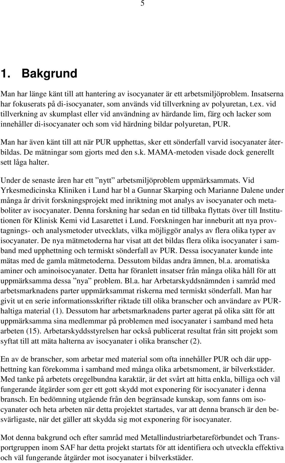 Man har även känt till att när PUR upphettas, sker ett sönderfall varvid isocyanater återbildas. De mätningar som gjorts med den s.k. MAMA-metoden visade dock generellt sett låga halter.