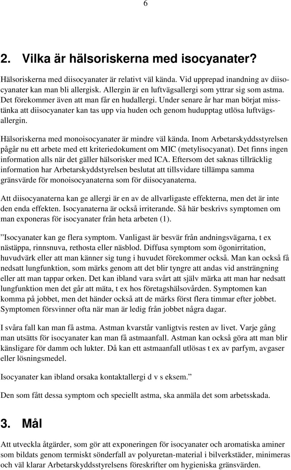 Under senare år har man börjat misstänka att diisocyanater kan tas upp via huden och genom hudupptag utlösa luftvägsallergin. Hälsoriskerna med monoisocyanater är mindre väl kända.