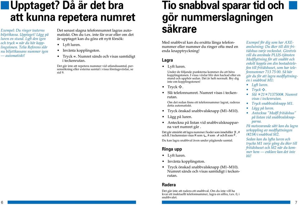 inte får svar eller om det är upptaget kan du göra ett nytt försök: Invänta kopplingston. Tryck =. Numret sänds och visas samtidigt i teckenrutan.