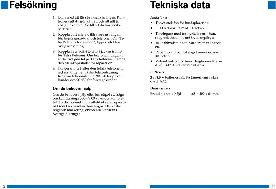 Om telefonen fungerar är det troligen fel på Telia Referens. Lämna den till inköpsstället för reparation. 4. Fungerar inte heller den felfria telefonen i jacken, är det fel på din telefonledning.