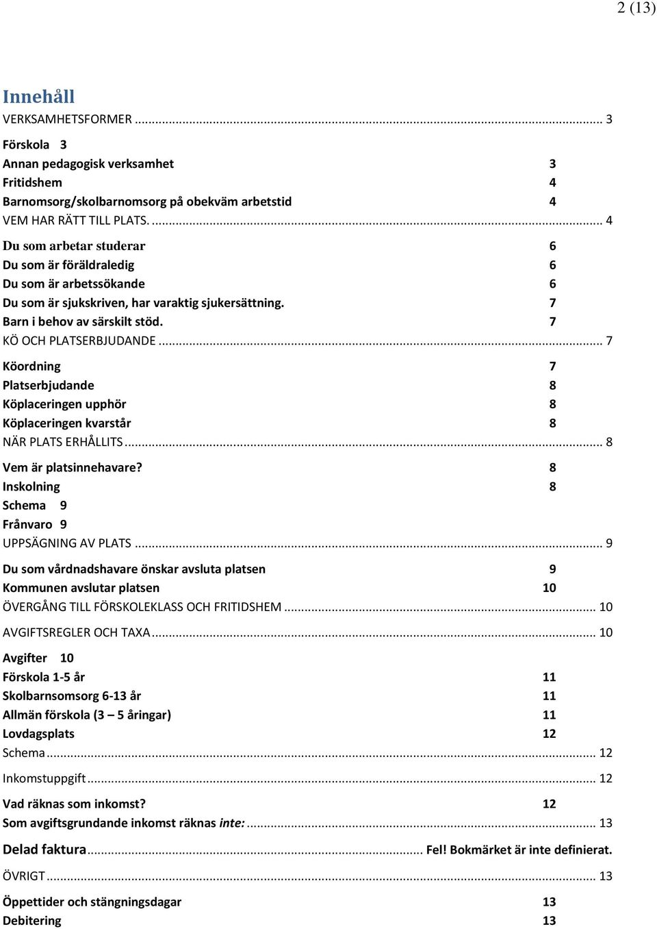 .. 7 Köordning 7 Platserbjudande 8 Köplaceringen upphör 8 Köplaceringen kvarstår 8 NÄR PLATS ERHÅLLITS... 8 Vem är platsinnehavare? 8 Inskolning 8 Schema 9 Frånvaro 9 UPPSÄGNING AV PLATS.