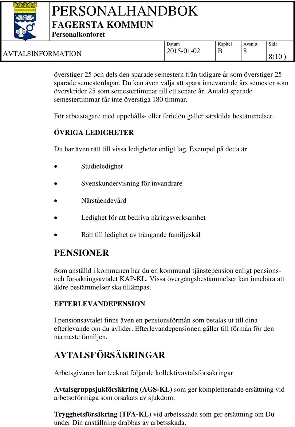 För arbetstagare med uppehålls- eller ferielön gäller särskilda bestämmelser. ÖVRIGA LEDIGHETER Du har även rätt till vissa ledigheter enligt lag.