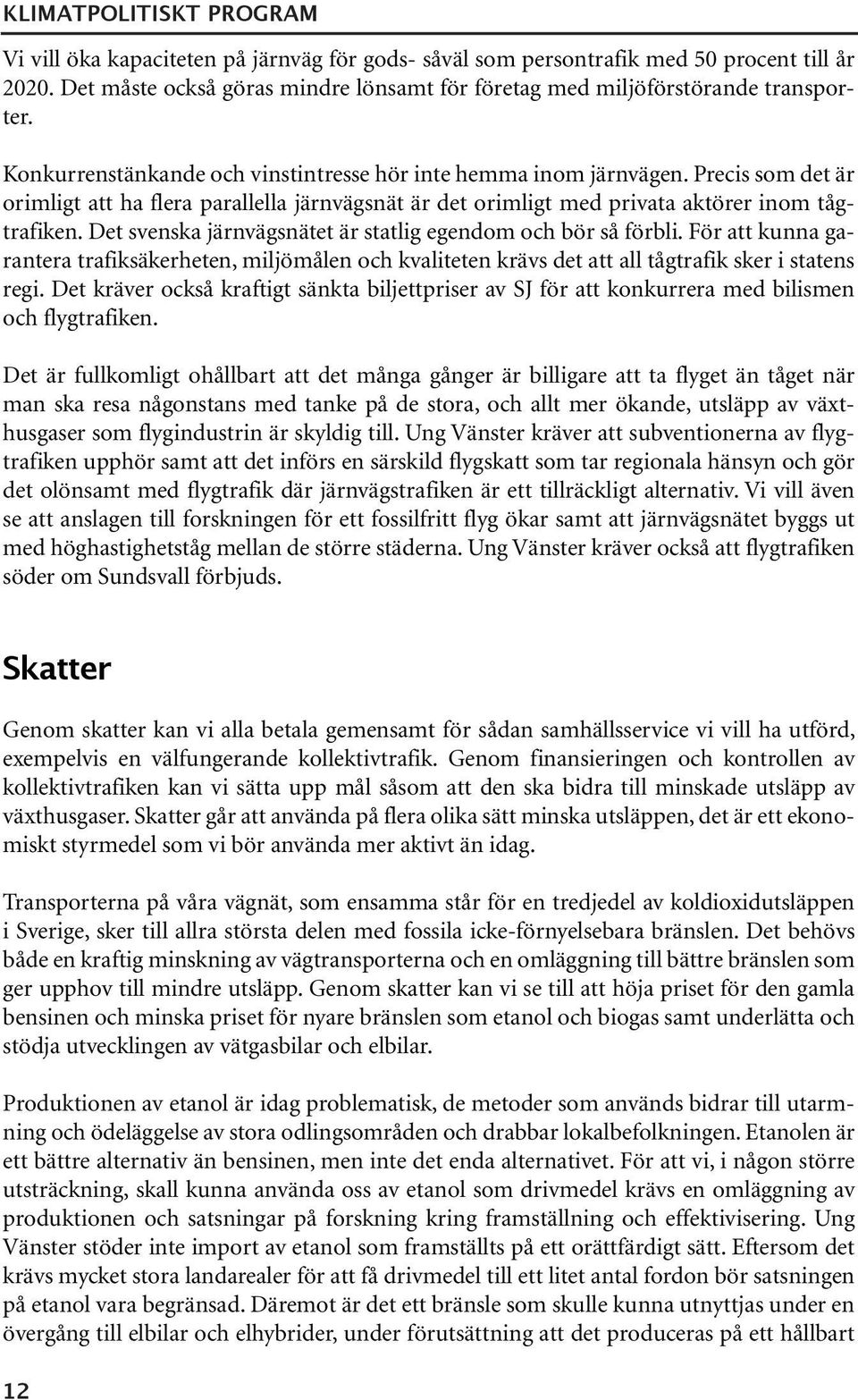 Det svenska järnvägsnätet är statlig egendom och bör så förbli. För att kunna garantera trafiksäkerheten, miljömålen och kvaliteten krävs det att all tågtrafik sker i statens regi.