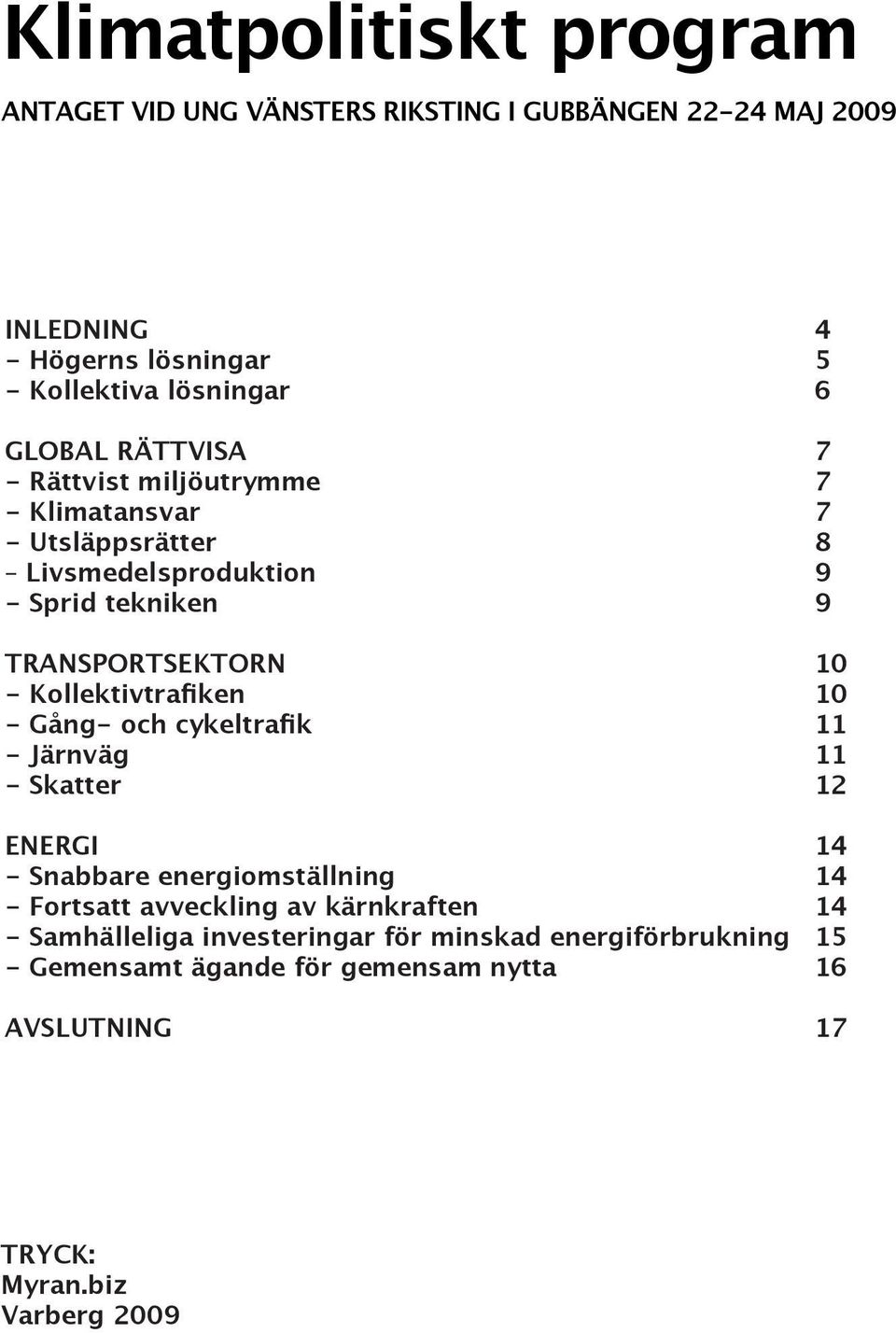 Kollektivtrafiken 10 - Gång- och cykeltrafik 11 - Järnväg 11 - Skatter 12 energi 14 - Snabbare energiomställning 14 - Fortsatt avveckling av