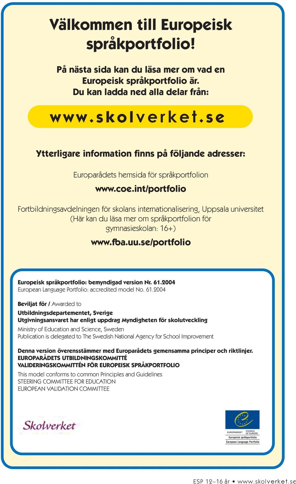 int/portfolio Fortbildningsavdelningen för skolans internationalisering, Uppsala universitet (Här kan du läsa mer om språkportfolion för gymnasieskolan: 16+) www.fba.uu.