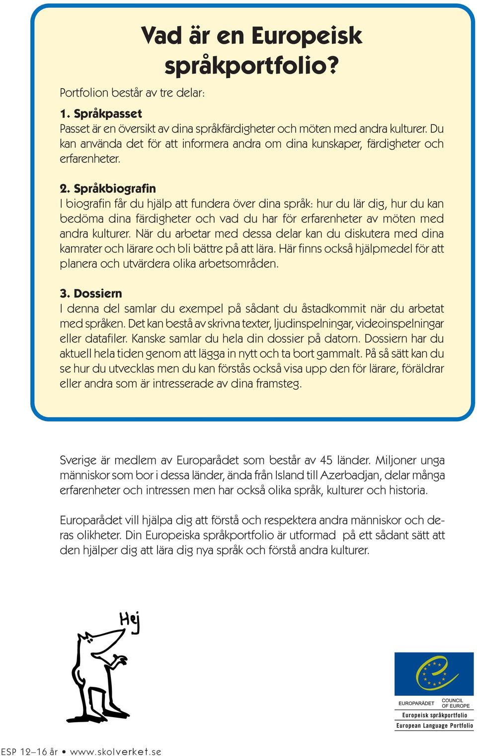 Språkbiografin I biografin får du hjälp att fundera över dina språk: hur du lär dig, hur du kan bedöma dina färdigheter och vad du har för erfarenheter av möten med andra kulturer.